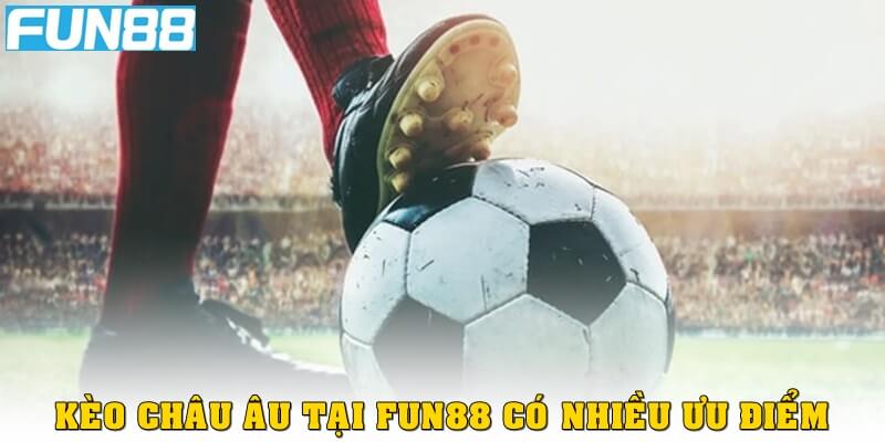 Chơi kèo châu Âu tại Fun88 sở hữu nhiều ưu điểm