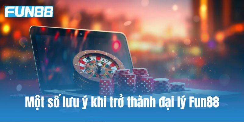 Một số lưu ý khi trở thành đại lý Fun88