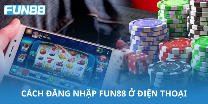 Hướng dẫn chi tiết cách đăng nhập Fun88 ở điện thoại
