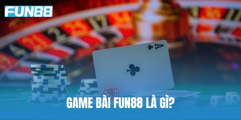 Game bài Fun88 là gì?