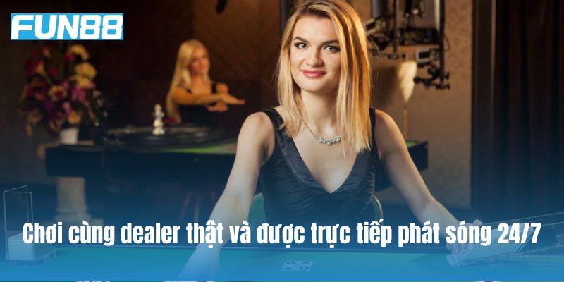 Chơi cùng dealer thật và được trực tiếp phát sóng 24/7