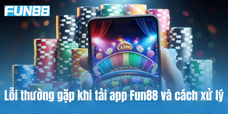 Một số lỗi thường gặp khi tải app Fun88 và cách xử lý