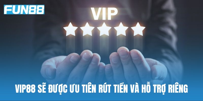 Trở thành Vip88 sẽ được ưu tiên rút tiền và hỗ trợ riêng
