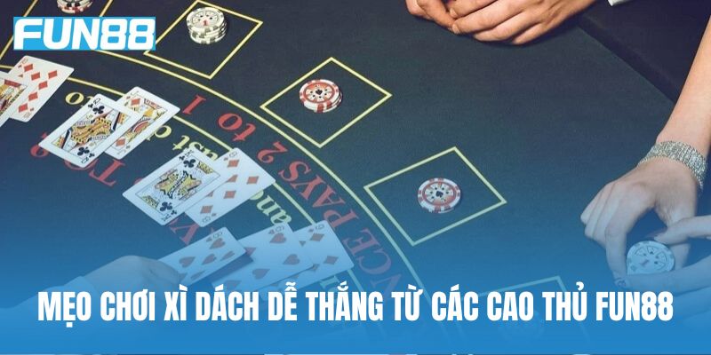 Mẹo chơi xì dách dễ thắng từ các cao thủ Fun88